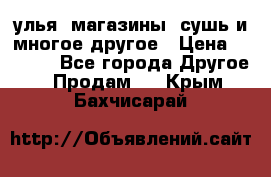 улья, магазины, сушь и многое другое › Цена ­ 2 700 - Все города Другое » Продам   . Крым,Бахчисарай